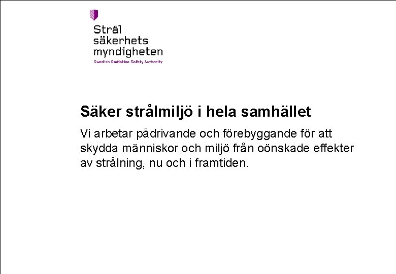 Säker strålmiljö i hela samhället Vi arbetar pådrivande och förebyggande för att skydda människor