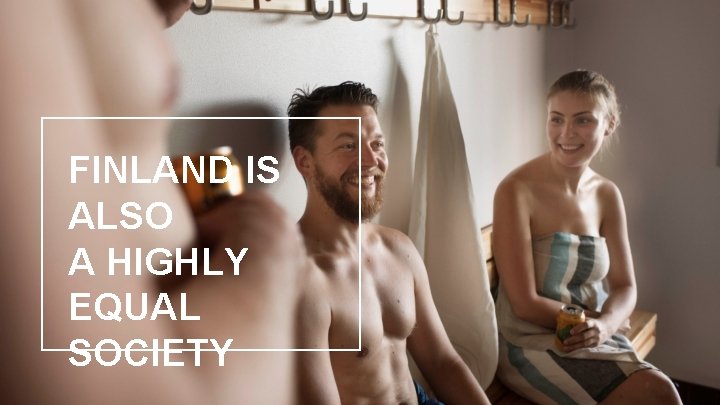 FINLAND IS ALSO A HIGHLY EQUAL SOCIETY 