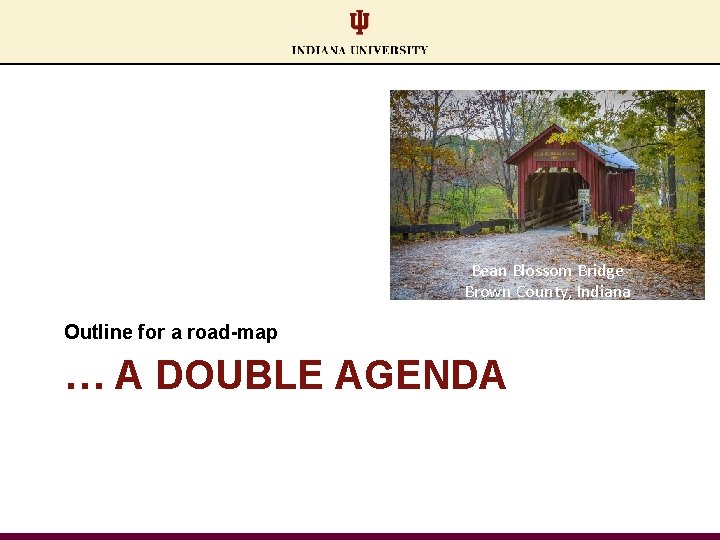 Bean Blossom Bridge Brown County, Indiana Outline for a road-map … A DOUBLE AGENDA