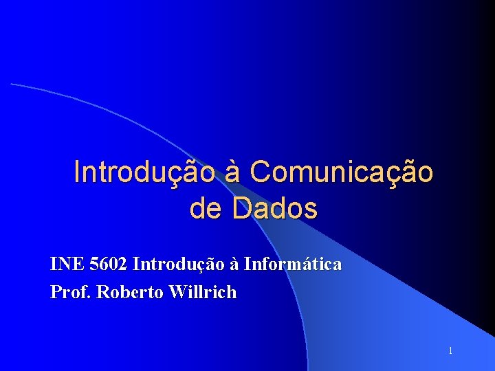 Introdução à Comunicação de Dados INE 5602 Introdução à Informática Prof. Roberto Willrich 1