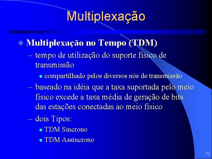 Multiplexação l Multiplexação no Tempo (TDM) – tempo de utilização do suporte físico de