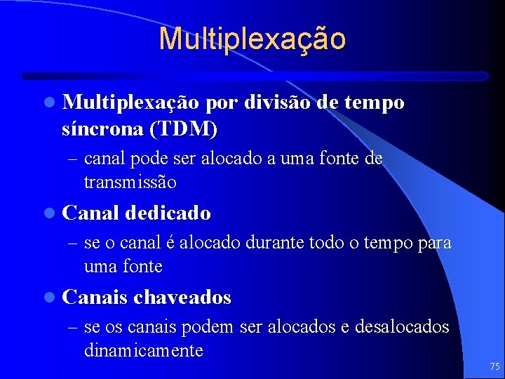 Multiplexação l Multiplexação por divisão de tempo síncrona (TDM) – canal pode ser alocado