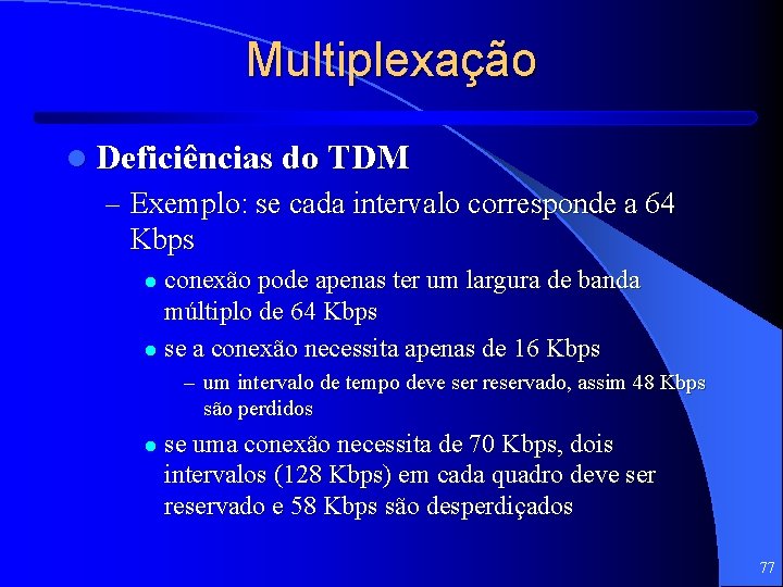 Multiplexação l Deficiências do TDM – Exemplo: se cada intervalo corresponde a 64 Kbps