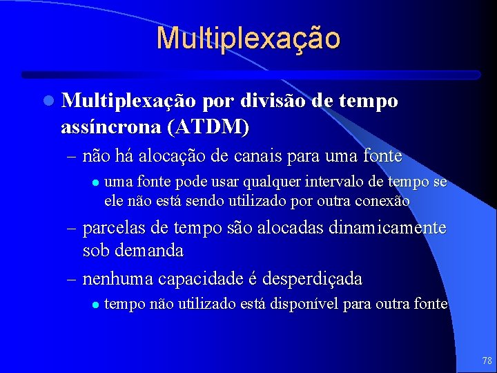 Multiplexação l Multiplexação por divisão de tempo assíncrona (ATDM) – não há alocação de