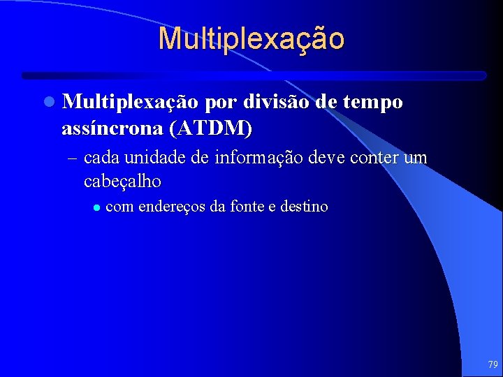 Multiplexação l Multiplexação por divisão de tempo assíncrona (ATDM) – cada unidade de informação