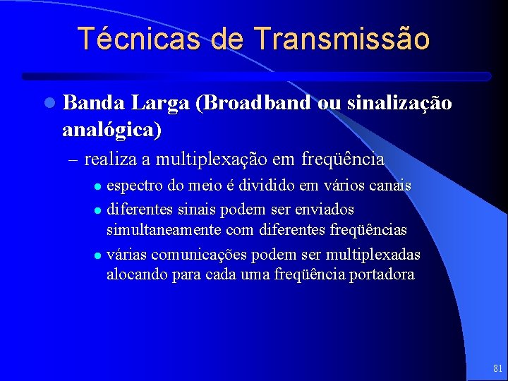 Técnicas de Transmissão l Banda Larga (Broadband ou sinalização analógica) – realiza a multiplexação