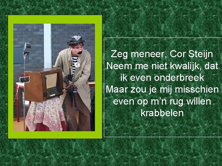 Zeg meneer, Cor Steijn Neem me niet kwalijk, dat ik even onderbreek Maar zou
