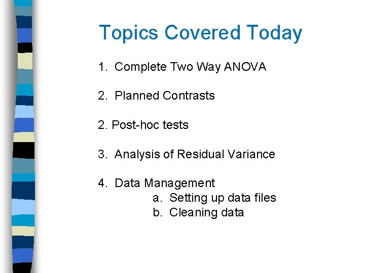 Topics Covered Today 1. Complete Two Way ANOVA 2. Planned Contrasts 2. Post-hoc tests