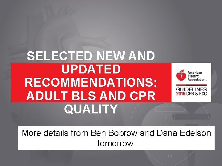 SELECTED NEW AND UPDATED RECOMMENDATIONS: ADULT BLS AND CPR QUALITY More details from Ben