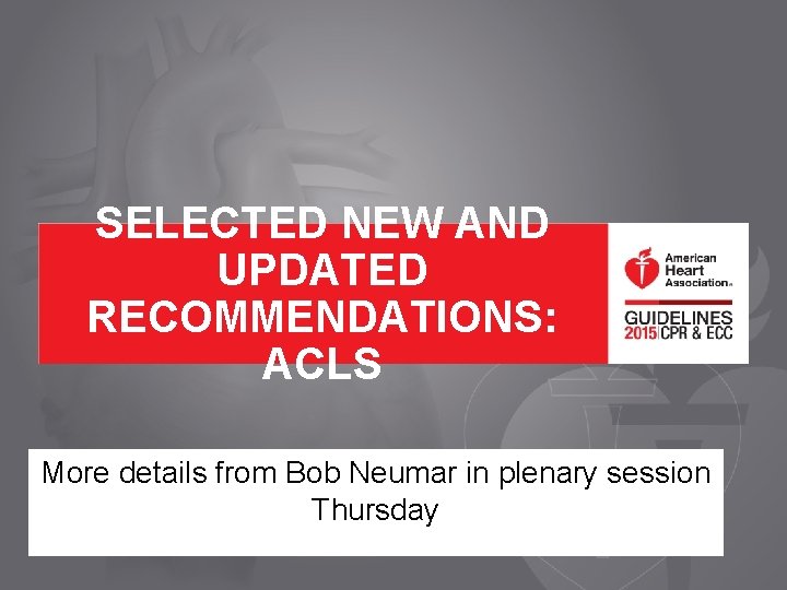 SELECTED NEW AND UPDATED RECOMMENDATIONS: ACLS More details from Bob Neumar in plenary session SELECTED NEW AND UPDATED RECOMMENDATIONS: ACLS More details from Bob Neumar in plenary session