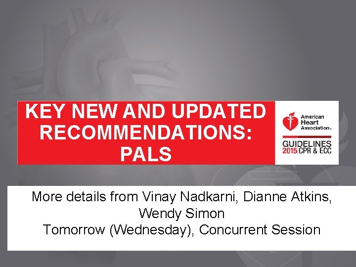 KEY NEW AND UPDATED RECOMMENDATIONS: PALS More details from Vinay Nadkarni, Dianne Atkins, Wendy