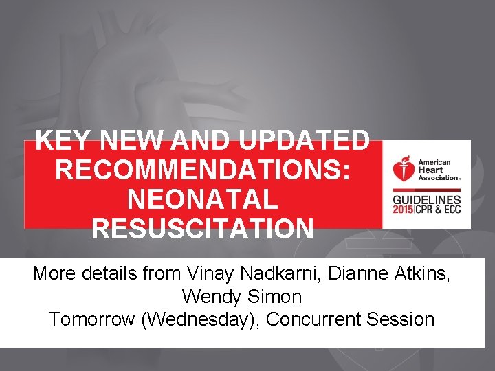 KEY NEW AND UPDATED RECOMMENDATIONS: NEONATAL RESUSCITATION More details from Vinay Nadkarni, Dianne Atkins,