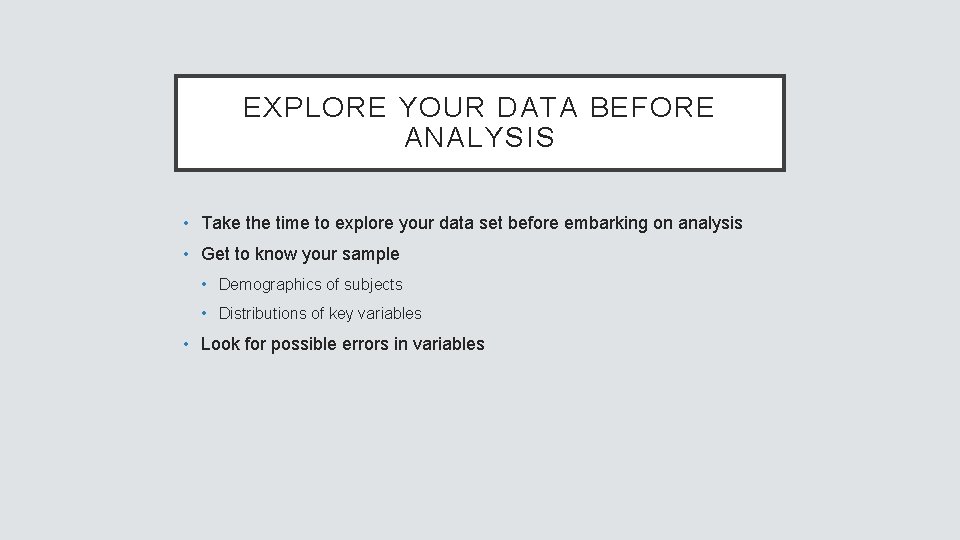 EXPLORE YOUR DATA BEFORE ANALYSIS • Take the time to explore your data set