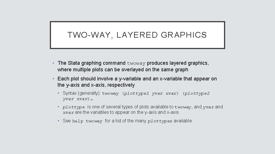 TWO-WAY, LAYERED GRAPHICS • The Stata graphing command twoway produces layered graphics, where multiple