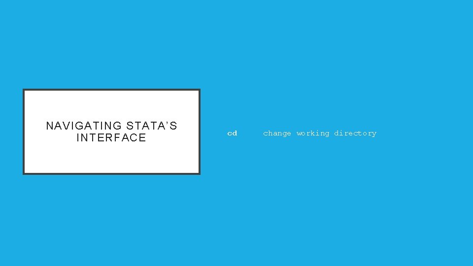 NAVIGATING STATA’S INTERFACE cd change working directory 