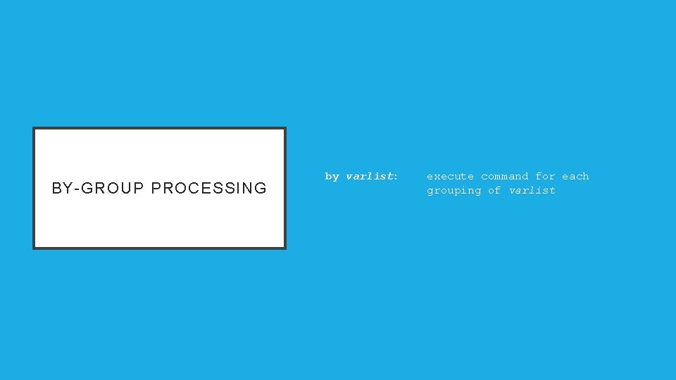 BY-GROUP PROCESSING by varlist: execute command for each grouping of varlist 