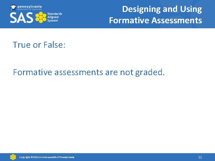 Designing and Using Formative Assessments True or False: Formative assessments are not graded. Copyright