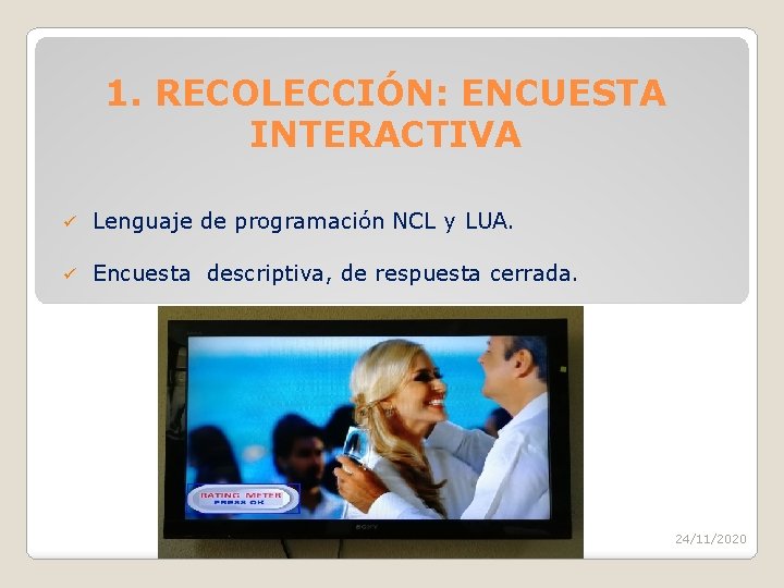 1. RECOLECCIÓN: ENCUESTA INTERACTIVA ü Lenguaje de programación NCL y LUA. ü Encuesta descriptiva,