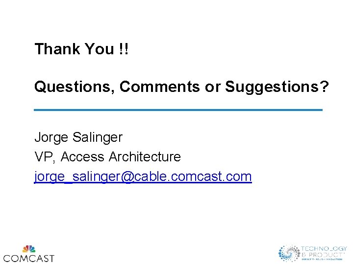 Thank You !! Questions, Comments or Suggestions? Jorge Salinger VP, Access Architecture jorge_salinger@cable. comcast.