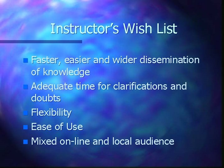 Instructor’s Wish List Faster, easier and wider dissemination of knowledge n Adequate time for