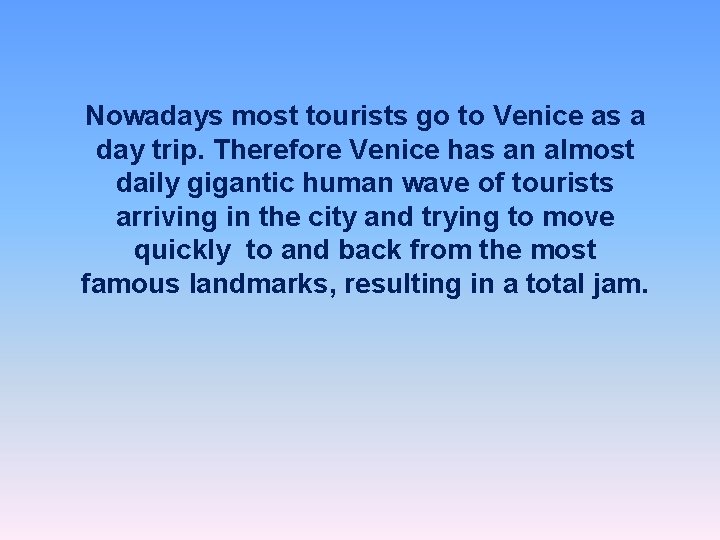 Nowadays most tourists go to Venice as a day trip. Therefore Venice has an