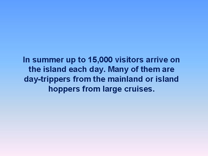 In summer up to 15, 000 visitors arrive on the island each day. Many