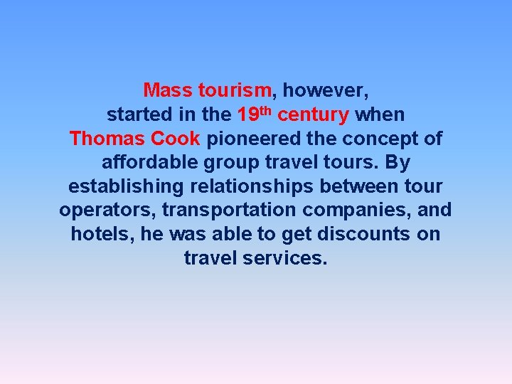 Mass tourism, however, started in the 19 th century when Thomas Cook pioneered the
