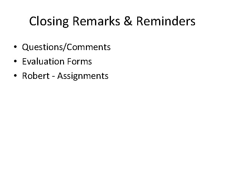 Closing Remarks & Reminders • Questions/Comments • Evaluation Forms • Robert - Assignments 