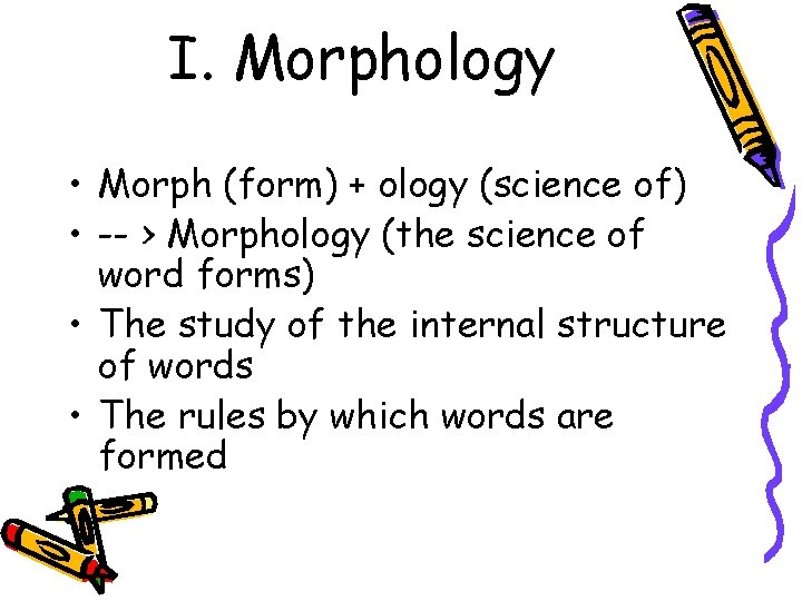 I. Morphology • Morph (form) + ology (science of) • -- > Morphology (the