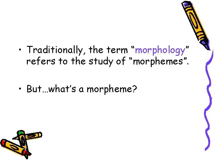  • Traditionally, the term “morphology” refers to the study of “morphemes”. • But…what’s