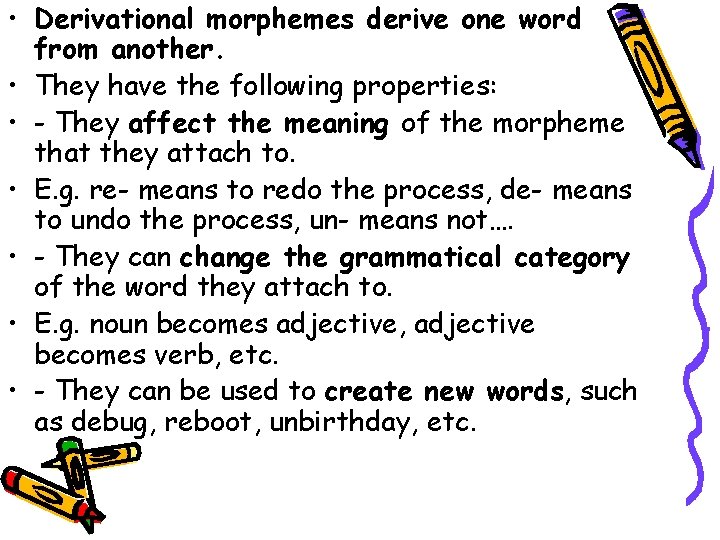  • Derivational morphemes derive one word from another. • They have the following