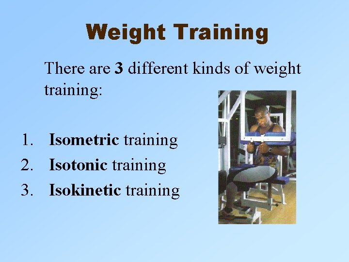 Weight Training There are 3 different kinds of weight training: 1. Isometric training 2. Weight Training There are 3 different kinds of weight training: 1. Isometric training 2.