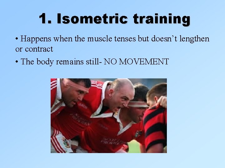 1. Isometric training • Happens when the muscle tenses but doesn’t lengthen or contract 1. Isometric training • Happens when the muscle tenses but doesn’t lengthen or contract