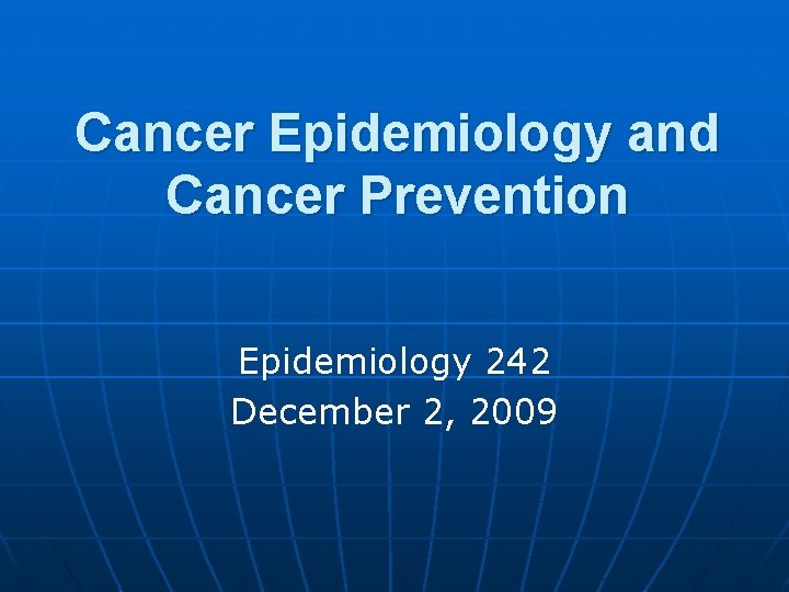 Cancer Epidemiology and Cancer Prevention Epidemiology 242 December 2, 2009 