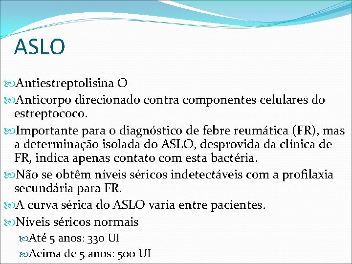 ASLO Antiestreptolisina O Anticorpo direcionado contra componentes celulares do estreptococo. Importante para o diagnóstico ASLO Antiestreptolisina O Anticorpo direcionado contra componentes celulares do estreptococo. Importante para o diagnóstico