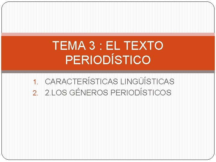 TEMA 3 : EL TEXTO PERIODÍSTICO 1. CARACTERÍSTICAS LINGÜÍSTICAS 2. 2. LOS GÉNEROS PERIODÍSTICOS