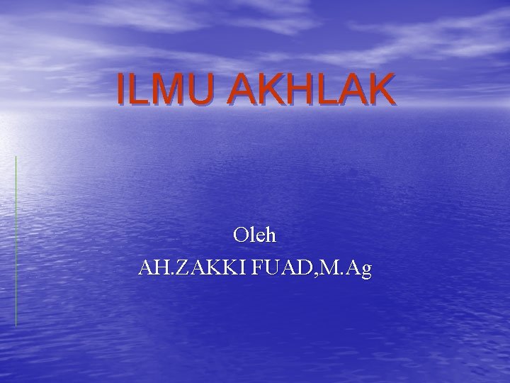 ILMU AKHLAK Oleh AH. ZAKKI FUAD, M. Ag 