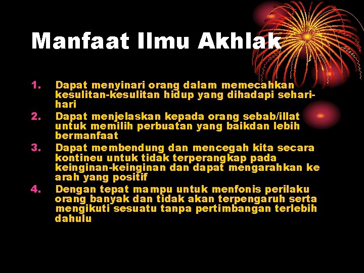 Manfaat Ilmu Akhlak 1. 2. 3. 4. Dapat menyinari orang dalam memecahkan kesulitan-kesulitan hidup