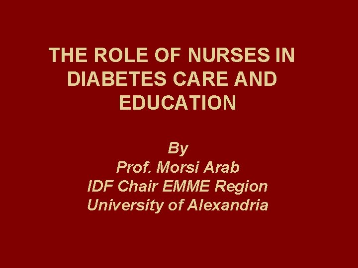 THE ROLE OF NURSES IN DIABETES CARE AND EDUCATION By Prof. Morsi Arab IDF