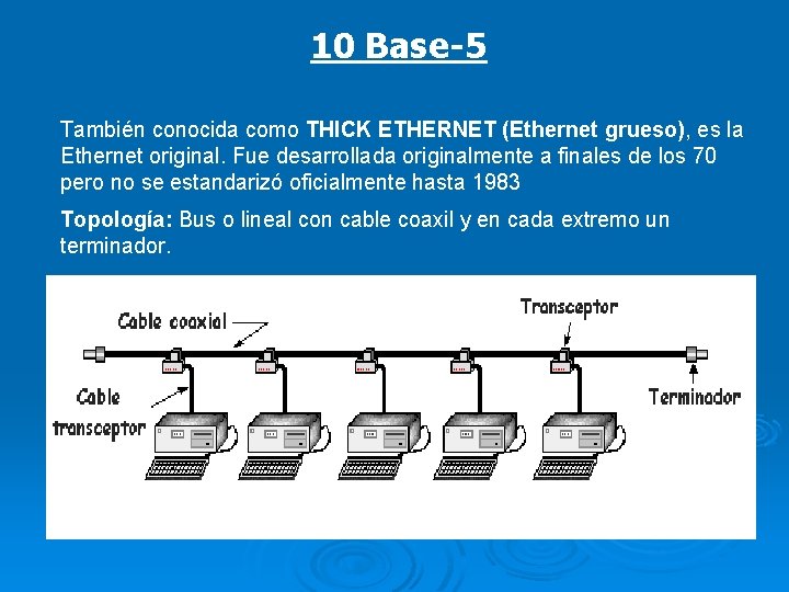 10 Base-5 También conocida como THICK ETHERNET (Ethernet grueso), es la Ethernet original. Fue