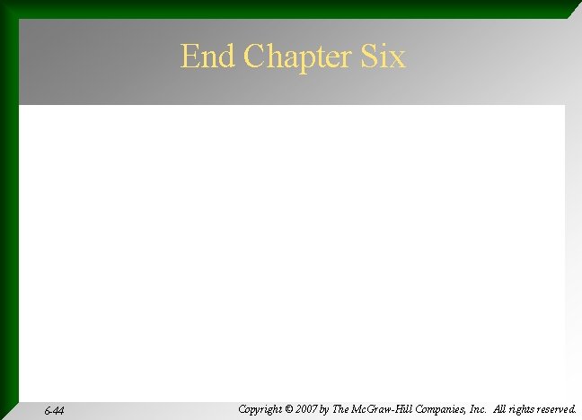 End Chapter Six 6 -44 Copyright © 2007 by The Mc. Graw-Hill Companies, Inc.