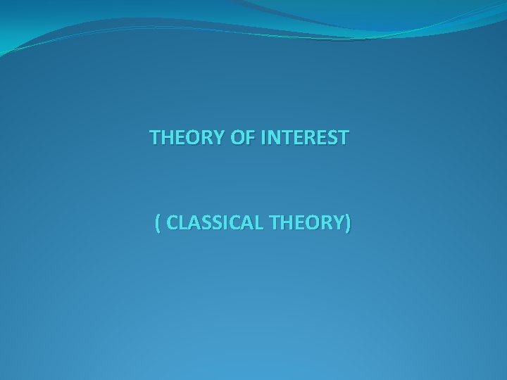 THEORY OF INTEREST ( CLASSICAL THEORY) 