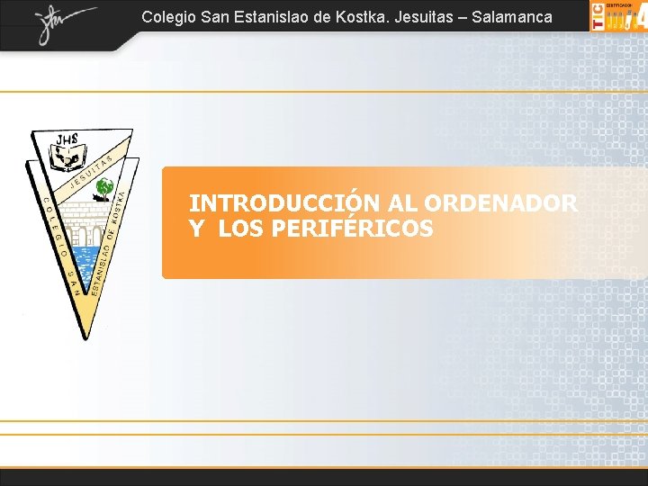 Colegio San Estanislao de Kostka. Jesuitas – Salamanca INTRODUCCIÓN AL ORDENADOR Y LOS PERIFÉRICOS