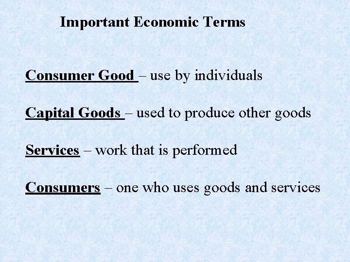 Important Economic Terms Consumer Good – use by individuals Capital Goods – used to