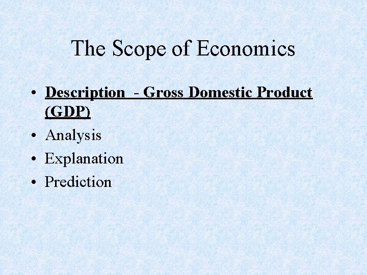 The Scope of Economics • Description - Gross Domestic Product (GDP) • Analysis •