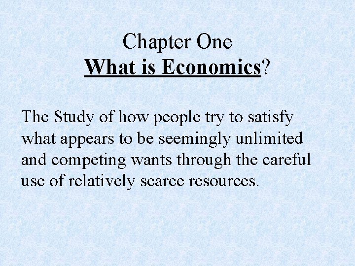 Chapter One What is Economics? The Study of how people try to satisfy what