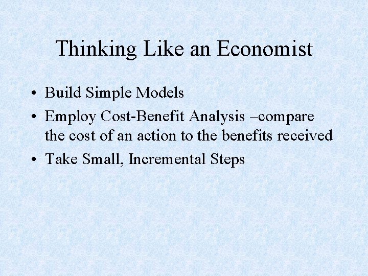 Thinking Like an Economist • Build Simple Models • Employ Cost-Benefit Analysis –compare the