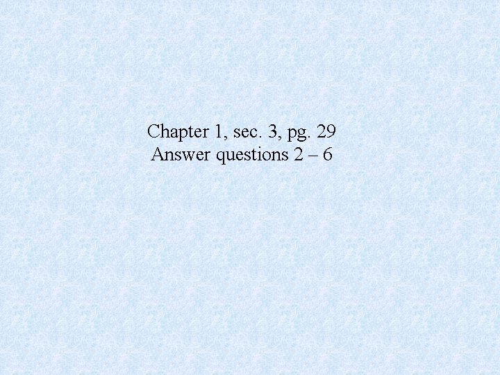 Chapter 1, sec. 3, pg. 29 Answer questions 2 – 6 