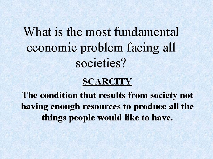 What is the most fundamental economic problem facing all societies? SCARCITY The condition that