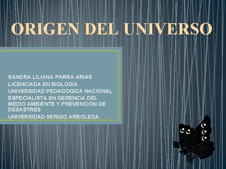ORIGEN DEL UNIVERSO SANDRA LILIANA PARRA ARIAS LICENCIADA EN BIOLOGIA UNIVERSIDAD PEDAGOGICA NACIONAL ESPECIALISTA